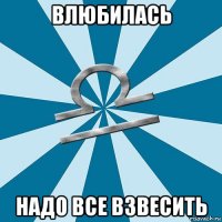 влюбилась надо все взвесить