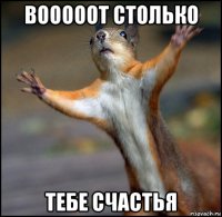 вооооот столько тебе счастья