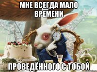 мне всегда мало времени проведённого с тобой