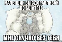 малышик выздоравливай по быстрее мне скучно без тебя