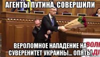 агенты путина, совершили вероломное нападение на суверенитет украины... опять!