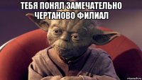 тебя понял замечательно чертаново филиал 