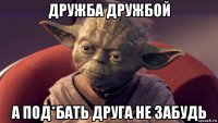 дружба дружбой а под*бать друга не забудь
