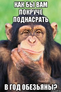 как бы вам покруче поднасрать в год обезьяны?