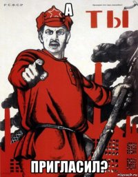 а пригласил?