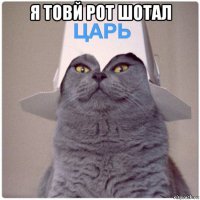 я товй рот шотал 