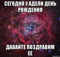 сегодня у адели день рождения давайте поздравим ее