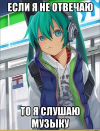 если я не отвечаю то я слушаю музыку