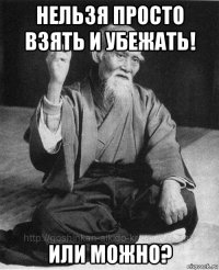 нельзя просто взять и убежать! или можно?
