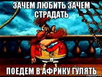 зачем любить зачем страдать поедем в африку гулять