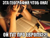 эта география чтоб она! ой тут про европу??!