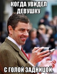 когда увидел девушку с голой задницой.