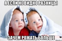 а если не видно разницы зачем рожать больше