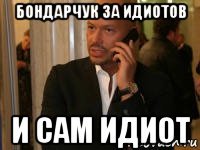 бондарчук за идиотов и сам идиот