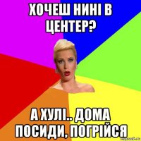 хочеш нині в центер? а хулі.. дома посиди, погрійся