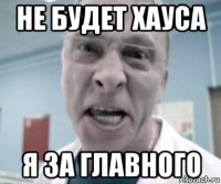 не будет хауса я за главного