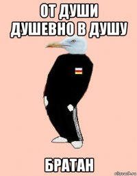 от души душевно в душу братан