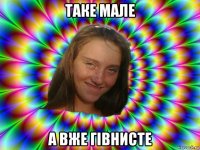 таке мале а вже гівнисте