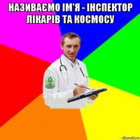 називаємо ім'я - інспектор лікарів та космосу 