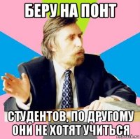 беру на понт студентов, по другому они не хотят учиться