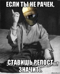 если ты не рачек, ставишь репост значит).