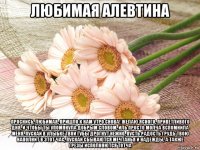 любимая алевтина проснись, любимая, пришло к нам утро снова! желаю ясного, приветливого дня, и чтобы ты упомянула добрым словом, иль просто молча вспомнила меня. пускай в улыбке твои губы дрогнут нежно, пусть радость грудь твою наполнит в этот час, пускай сбываются мечтанья и надежды, а также грезы исполняются тотча