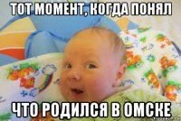 тот момент, когда понял что родился в омске