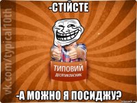 -стійсте -а можно я посиджу?