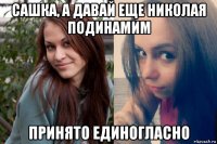 сашка, а давай еще николая подинамим принято единогласно