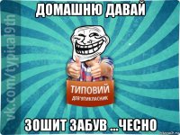 домашню давай зошит забув ...чесно