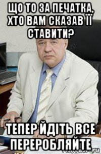 що то за печатка, хто вам сказав її ставити? тепер йдіть все переробляйте