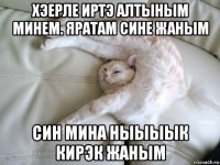хэерле иртэ алтыным минем. яратам сине жаным син мина ныыыык кирэк жаным