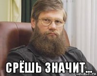  срёшь значит...
