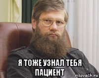  я тоже узнал тебя пациент