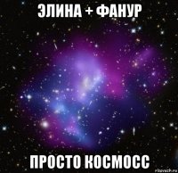 элина + фанур просто космосс