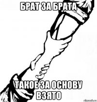 брат за брата такое за основу взято
