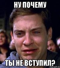 ну почему ты не вступил?