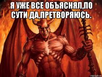 я уже все объяснял,по сути да,претворяюсь. 