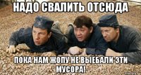 надо свалить отсюда пока нам жопу не выебали эти мусора!