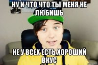 ну и что что ты меня не любишь не у всех есть хороший вкус