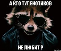 а кто тут енотиков не любит ?