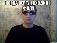 когда вергун сходил к филу 