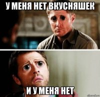 у меня нет вкусняшек и у меня нет
