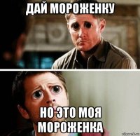 дай мороженку но это моя мороженка