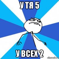 у тя 5 у всех 2