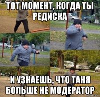 тот момент, когда ты редиска и узнаешь, что таня больше не модератор