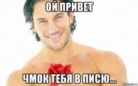 ой привет чмок тебя в писю...