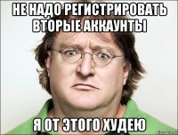 не надо регистрировать вторые аккаунты я от этого худею