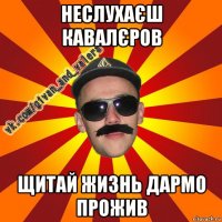неслухаєш кавалєров щитай жизнь дармо прожив