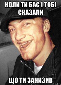 коли ти бас і тобі сказали що ти занизив